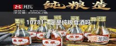 10781一定是纯粮食酒吗