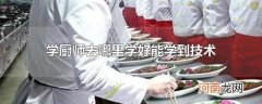 学厨师去哪里学好能学到技术