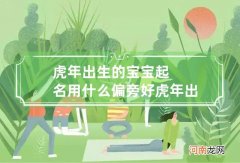 虎年出生的宝宝起名用什么偏旁好 虎年出生的宝宝起名用什么偏旁好一点