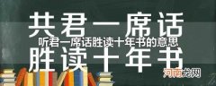 听君一席话胜读十年书的意思