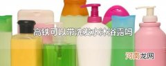 高铁可以带洗发水沐浴露吗