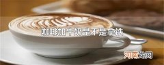 咖啡加牛奶是不是拿铁