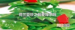 荷兰豆炒之前要焯水吗