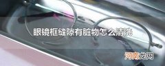 眼镜框缝隙有脏物怎么清洗