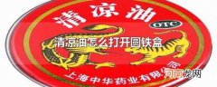 清凉油怎么打开圆铁盒