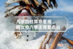 八字四柱算命看婚姻女命八字无官星吉凶