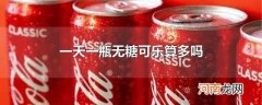 一天一瓶无糖可乐算多吗