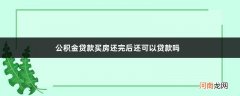 公积金贷款买房还完后还可以贷款吗 公积金贷款买二套房需要满足什么条件