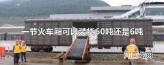 一节火车厢可以装货60吨还是6吨