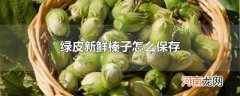 绿皮新鲜榛子怎么保存