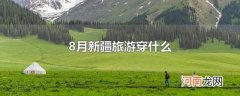 8月新疆旅游穿什么