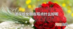 送花给女朋友写点什么好呢