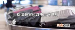 保湿喷雾可以托运吗飞机