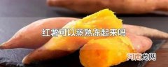 红薯可以蒸熟冻起来吗