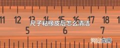 尺子粘橡皮后怎么清洁