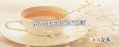 茶水加牛奶是奶茶吗