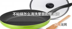 不粘锅怎么清洗里面的黑油渍