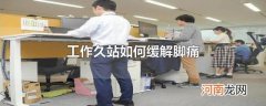 工作久站如何缓解脚痛