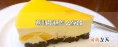 慕斯蛋糕怎么存放