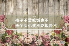 孩子不爱吃饭也不长个头 小孩不吃饭是不是就长不高