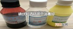 碘伏和酒精哪个消毒好