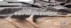 香云纱洗的时候会掉颜色吗