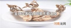 金蝉花表层白膜要不要洗掉