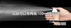 高铁可以带两瓶100ml喷雾吗