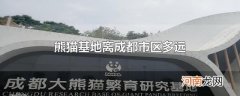 熊猫基地离成都市区多远