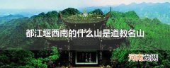 都江堰西南的什么山是道教名山