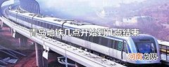 青岛地铁几点开始到几点结束