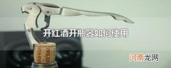 开红酒开瓶器如何使用