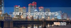 高楼上一闪一闪的红灯是什么