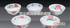怎么挑选健康的瓷碗