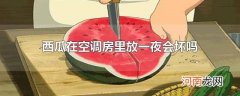 西瓜在空调房里放一夜会坏吗