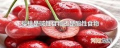 樱桃是碱性食物还是酸性食物
