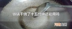 铁锅干烧了十五分钟还能用吗