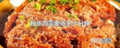 粉蒸肉需要蒸多少分钟
