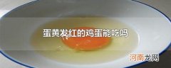 蛋黄发红的鸡蛋能吃吗
