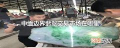 中缅边界翡翠交易市场在哪里