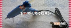 手工胶枪胶棒有毒吗